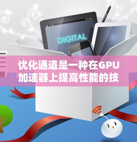 优化通道是一种在GPU加速器上提高性能的技术，通过将工作流分解并分配到多个加速器上实现的。以下是对该技术的详细总结