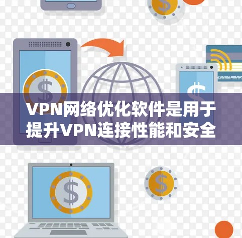 VPN网络优化软件是用于提升VPN连接性能和安全性的重要工具。以下是对该主题的总结和建议