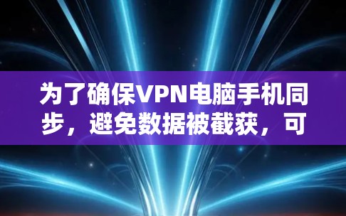 为了确保VPN电脑手机同步，避免数据被截获，可以按照以下步骤操作