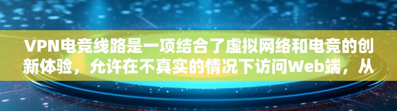 VPN电竞线路是一项结合了虚拟网络和电竞的创新体验,允许在不真实的情况下访问Web端,从而更方便地获取游戏内容或更快速地连接到电竞比赛。以下是一个详细的步骤指南,帮助您实现VPN电竞线路 VPN电竞线路是一项结合了虚拟网络和电竞的创新体验,允许在不真实的情况下访问Web端,从而更方便地获取游戏内容或更快速地连接到电竞比赛。以下是一个详细的步骤指南,帮助您实现VPN电竞线路