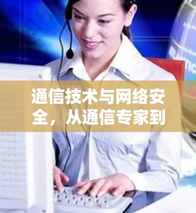 通信技术与网络安全，从通信专家到专业品牌