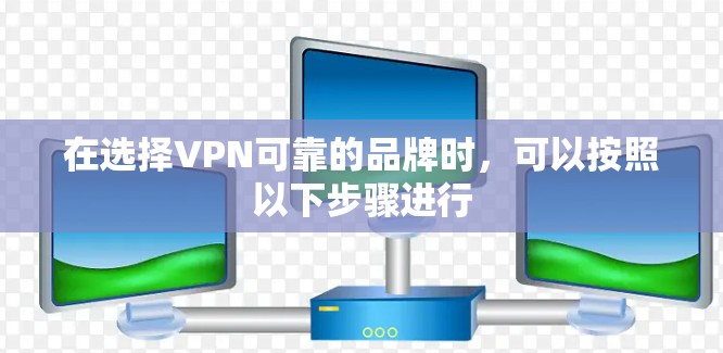 在选择VPN可靠的品牌时，可以按照以下步骤进行