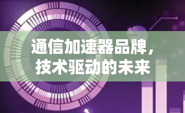 通信加速器品牌，技术驱动的未来