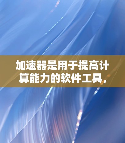 加速器是用于提高计算能力的软件工具，广泛应用于科学计算、数据科学和机器学习等领域。以下是对加速器的最新推荐，涵盖了工具、库、框架和社区资源，以及适用场景