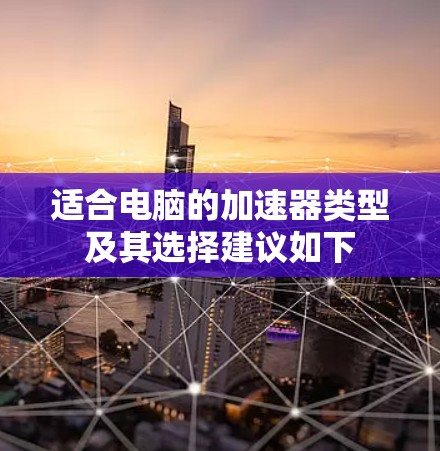 适合电脑的加速器类型及其选择建议如下