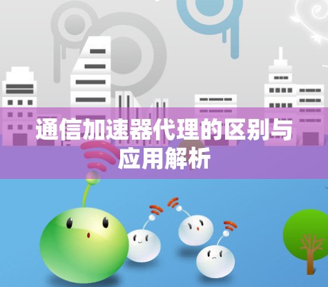 通信加速器代理的区别与应用解析