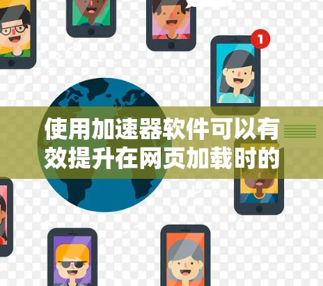 使用加速器软件可以有效提升在网页加载时的浏览速度，以下是详细的步骤和注意事项