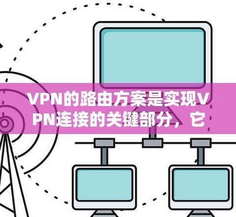 VPN的路由方案是实现VPN连接的关键部分，它决定了VPN如何在多条网络路径中找到最合适的连接。以下是关于VPN路由方案的详细介绍