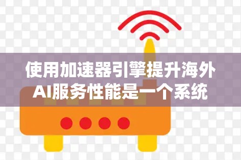 使用加速器引擎提升海外AI服务性能是一个系统工程,涉及多个步骤和理解。以下是对这一过程的分步骤总结 使用加速器引擎提升海外AI服务性能是一个系统工程,涉及多个步骤和理解。以下是对这一过程的分步骤总结