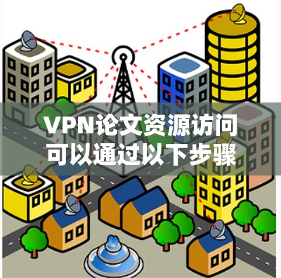 VPN论文资源访问可以通过以下步骤进行