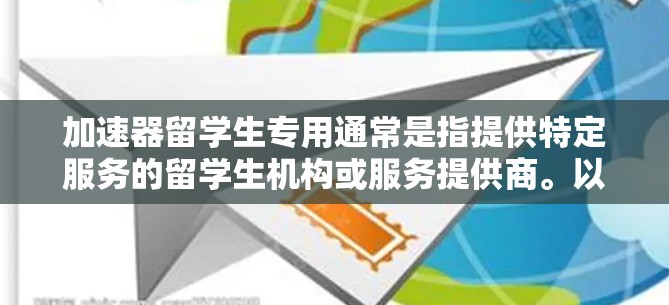 加速器留学生专用通常是指提供特定服务的留学生机构或服务提供商。以下是一些常见的情况和相关流程