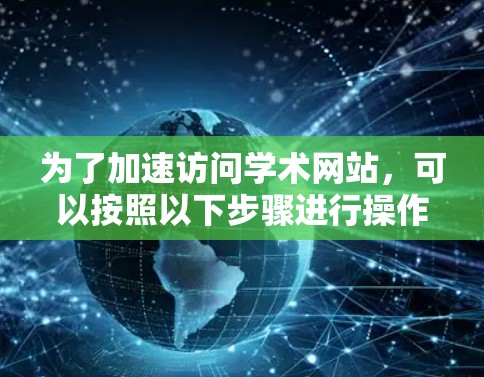为了加速访问学术网站，可以按照以下步骤进行操作