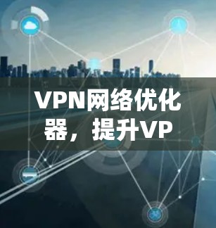 VPN网络优化器，提升VPN网络性能的高效工具