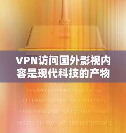 VPN访问国外影视内容是现代科技的产物，通过VPN技术，用户可以将国外的影视作品和电影内容安全地传输到自己的网络中，观看这些内容。以下是一些关于VPN访问国外影视内容的常见问题及解决方案