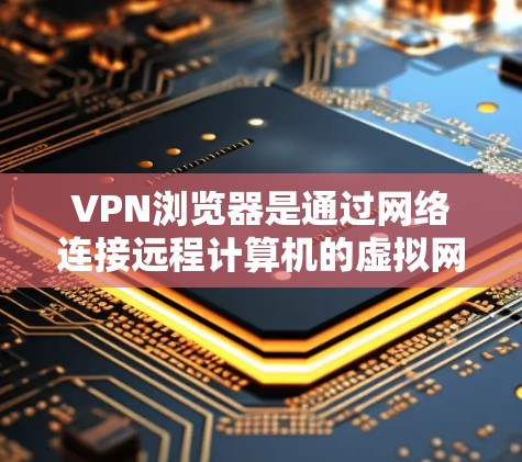 VPN浏览器是通过网络连接远程计算机的虚拟网络工具,用于访问远程访问的VPN网站。以下是关于VPN浏览器的详细说明 VPN浏览器是通过网络连接远程计算机的虚拟网络工具,用于访问远程访问的VPN网站。以下是关于VPN浏览器的详细说明
