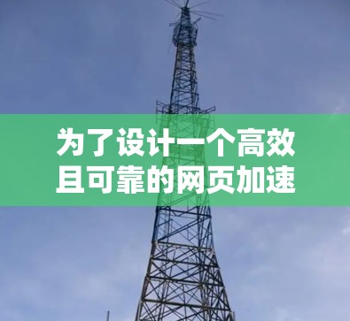 为了设计一个高效且可靠的网页加速方案,以下是详细的步骤和建议 为了设计一个高效且可靠的网页加速方案,以下是详细的步骤和建议