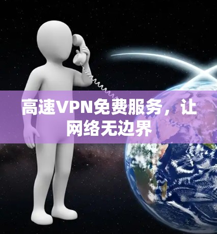 高速VPN免费服务,让网络无边界 高速VPN免费服务,让网络无边界