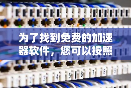 为了找到免费的加速器软件,您可以按照以下步骤进行 为了找到免费的加速器软件,您可以按照以下步骤进行