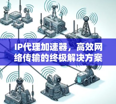 IP代理加速器，高效网络传输的终极解决方案