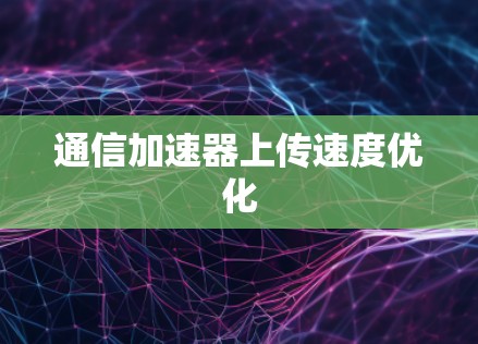 通信加速器上传速度优化