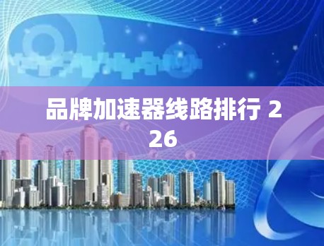 品牌加速器线路排行 226