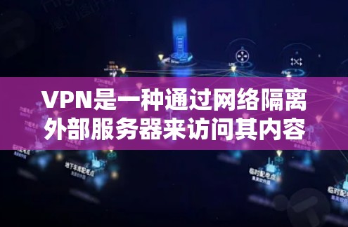 VPN是一种通过网络隔离外部服务器来访问其内容的高科技服务，旨在保护用户免受不好的网站或内容的影响。以下是关于VPN的详细总结