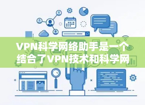 VPN科学网络助手是一个结合了VPN技术和科学网络分析的工具，旨在通过VPN来支持复杂的科学网络计算和分析。以下是其应用的几个方面