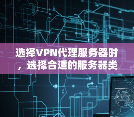 选择VPN代理服务器时，选择合适的服务器类型和配置至关重要。以下将为您提供详细的指南，帮助您找到适合的VPN代理服务器