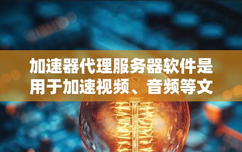加速器代理服务器软件是用于加速视频、音频等文件的服务器，通过代理服务器将文件上传到加速器网站，然后进行加速处理。以下是对加速器代理服务器软件的详细说明