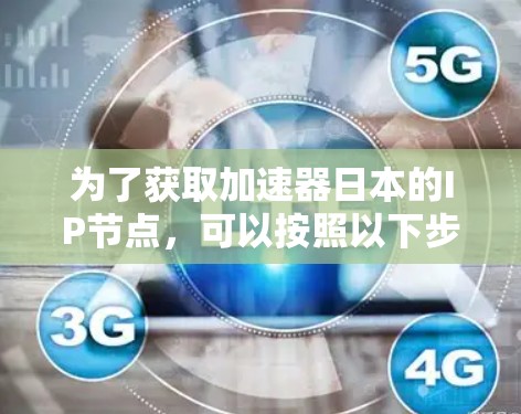 为了获取加速器日本的IP节点，可以按照以下步骤进行