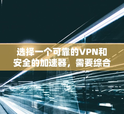 选择一个可靠的VPN和安全的加速器，需要综合考虑多个因素，以确保数据安全、网络可靠和高效。以下是详细的步骤指南