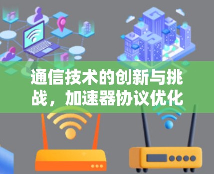 通信技术的创新与挑战，加速器协议优化服务的未来展望