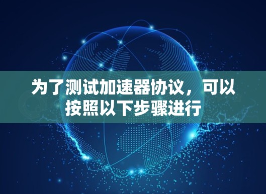 为了测试加速器协议，可以按照以下步骤进行