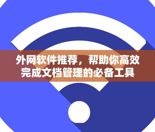 外网软件推荐，帮助你高效完成文档管理的必备工具