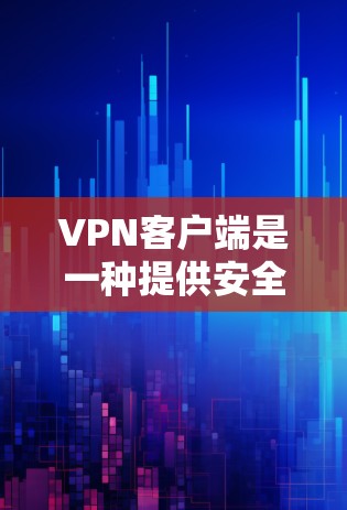 VPN客户端是一种提供安全、加密连接的网络服务，主要用于在没有网络的情况下，实现数据传输和远程访问。以下是几种常见的VPN客户端功能介绍