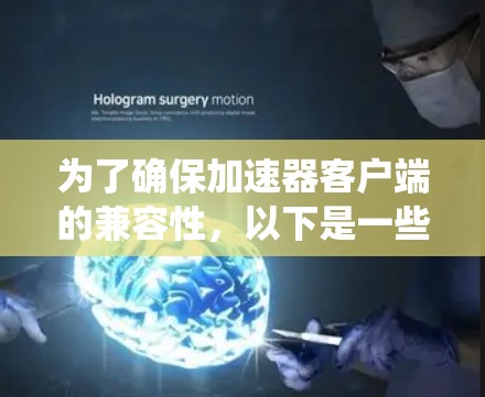 为了确保加速器客户端的兼容性，以下是一些系统化的步骤和建议
