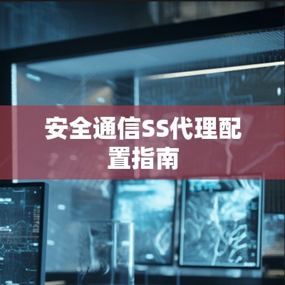 安全通信SS代理配置指南