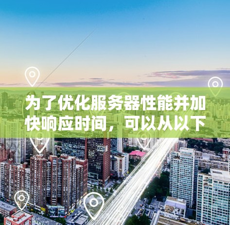 为了优化服务器性能并加快响应时间，可以从以下几个方面入手