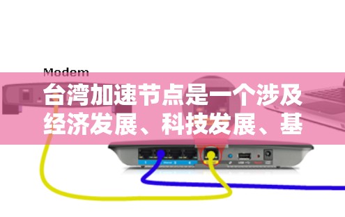 台湾加速节点是一个涉及经济发展、科技发展、基础设施建设和国际化进程的重要区域。以下是一些可能的加速节点及其含义