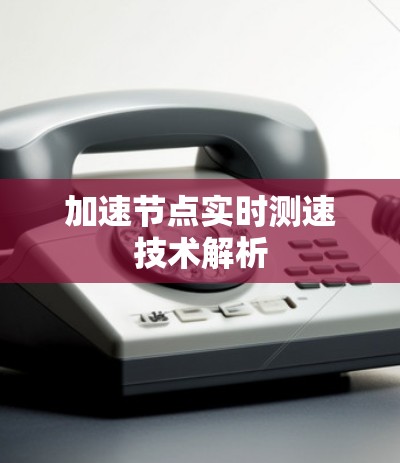 加速节点实时测速技术解析