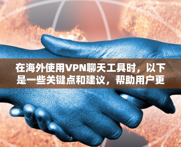 在海外使用VPN聊天工具时，以下是一些关键点和建议，帮助用户更好地选择和使用