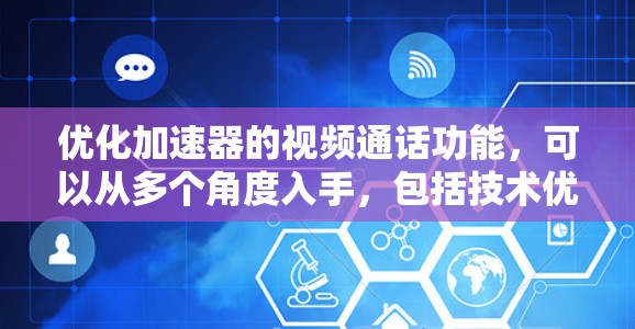优化加速器的视频通话功能，可以从多个角度入手，包括技术优化、用户体验提升、网络优化和界面设计。以下是一个结构化的优化方案