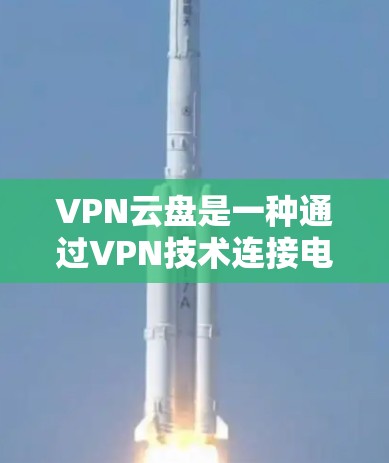 VPN云盘是一种通过VPN技术连接电脑和网络来访问网络资源的软件，通常用于存储和分享大量文件。以下是关于VPN云盘访问的常见方式及优缺点的总结