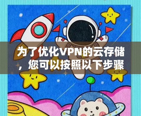 为了优化VPN的云存储，您可以按照以下步骤进行