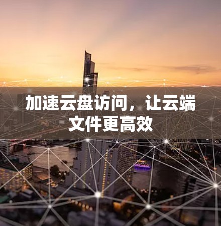 加速云盘访问，让云端文件更高效