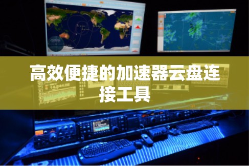 高效便捷的加速器云盘连接工具