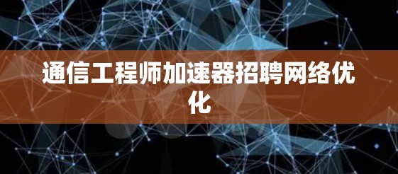 通信工程师加速器招聘网络优化