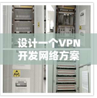 设计一个VPN开发网络方案，可以从以下几个方面进行详细规划和实施