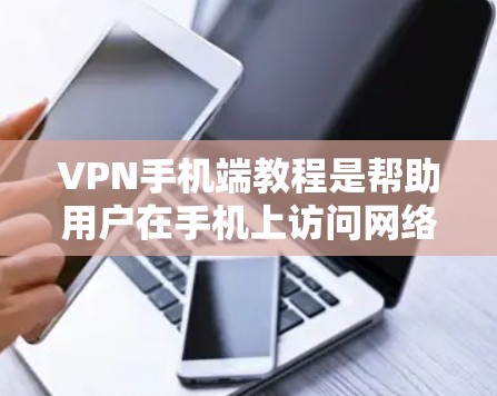 VPN手机端教程是帮助用户在手机上访问网络服务的工具，但使用时需要谨慎。以下是一步步的指南
