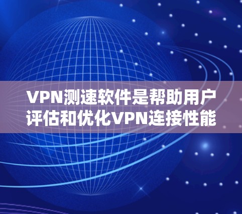 VPN测速软件是帮助用户评估和优化VPN连接性能的工具。以下是对该主题的分步解释